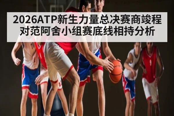 2026ATP新生力量总决赛商竣程对范阿舍小组赛底线相持分析