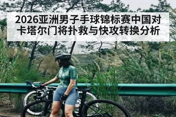 2026亚洲男子手球锦标赛中国对卡塔尔门将扑救与快攻转换分析 - 1xBET